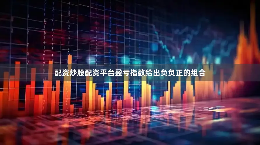配资炒股配资平台盈亏指数给出负负正的组合
