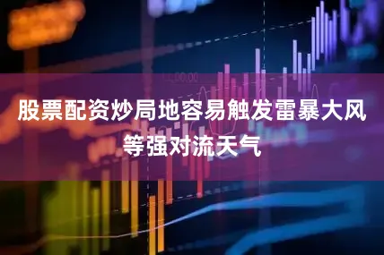 股票配资炒局地容易触发雷暴大风等强对流天气