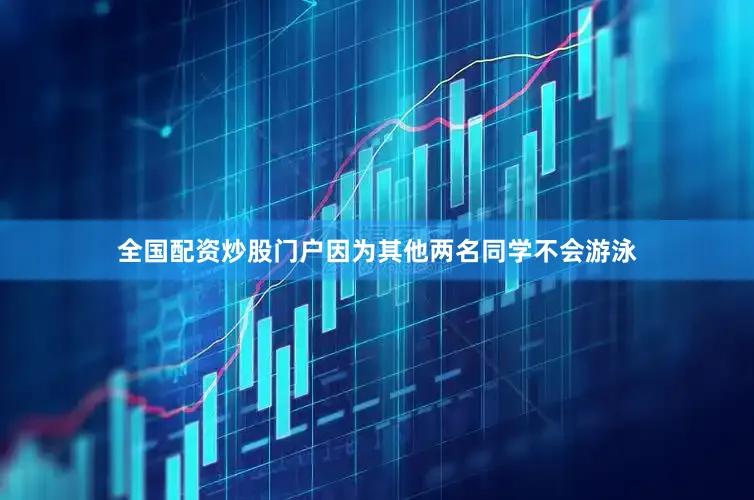 全国配资炒股门户因为其他两名同学不会游泳