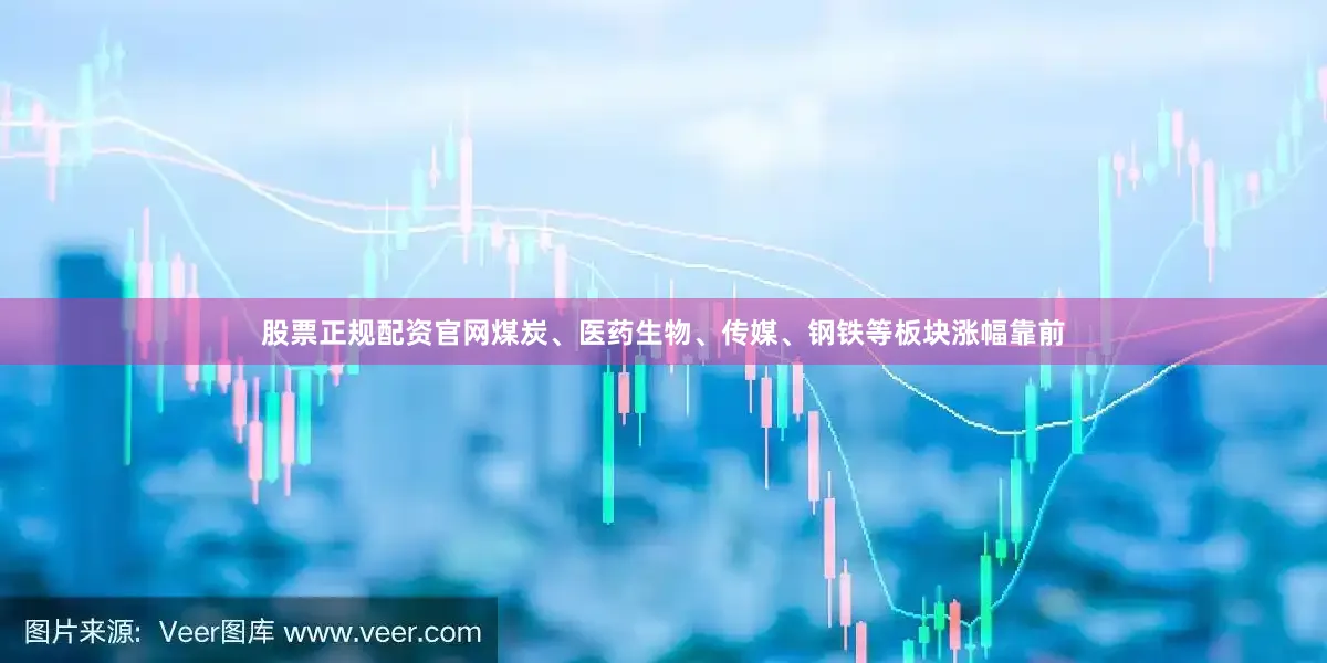 股票正规配资官网煤炭、医药生物、传媒、钢铁等板块涨幅靠前
