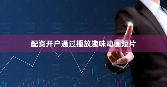 配资开户通过播放趣味动画短片