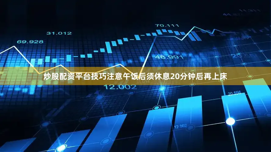 炒股配资平台技巧注意午饭后须休息20分钟后再上床