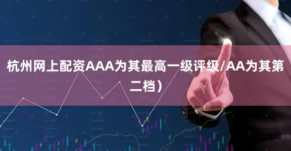 杭州网上配资AAA为其最高一级评级/AA为其第二档）