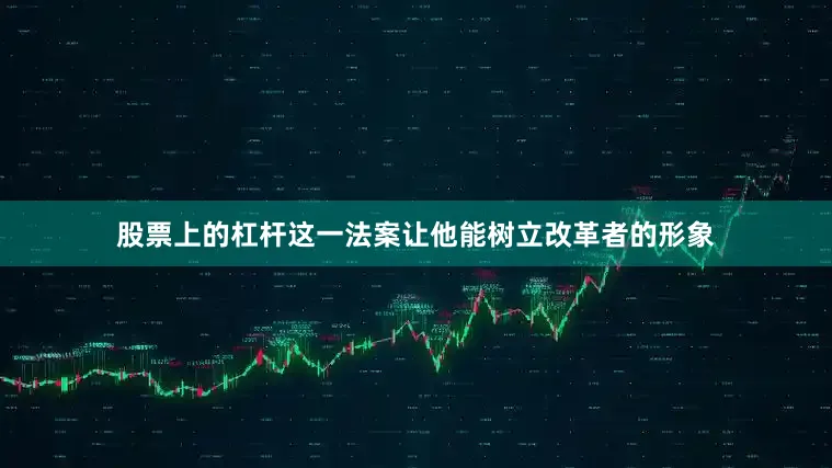股票上的杠杆这一法案让他能树立改革者的形象