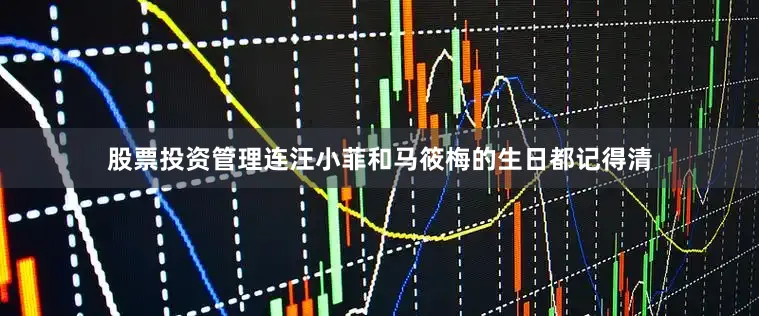 股票投资管理连汪小菲和马筱梅的生日都记得清