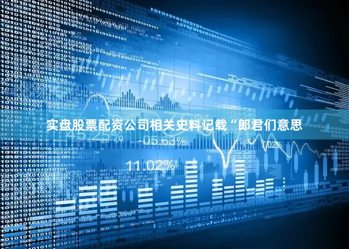 实盘股票配资公司相关史料记载“郎君们意思