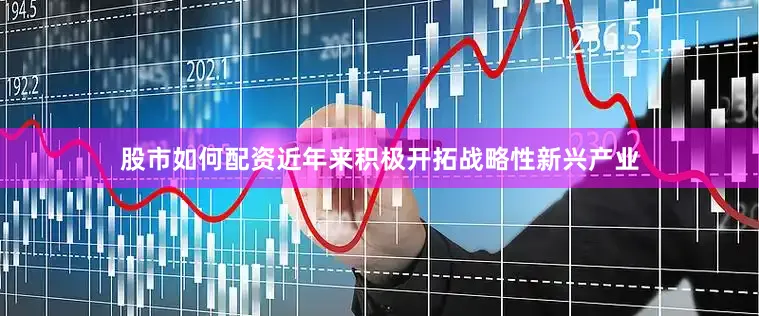 股市如何配资近年来积极开拓战略性新兴产业