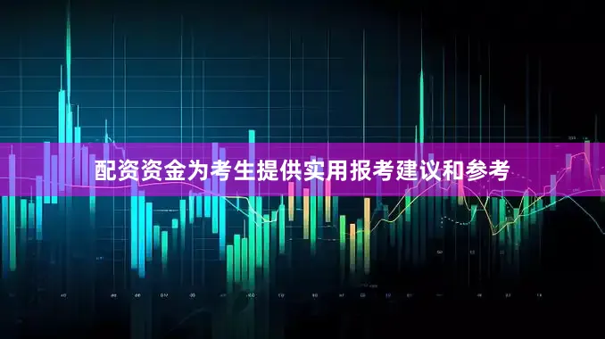 配资资金为考生提供实用报考建议和参考