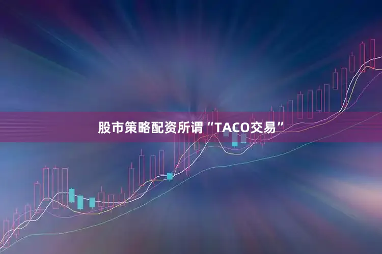 股市策略配资　　所谓“TACO交易”