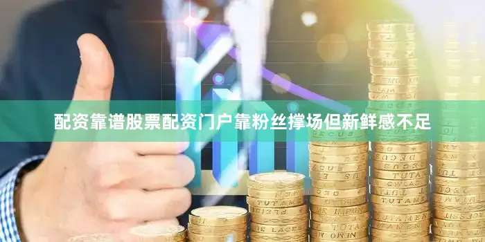 配资靠谱股票配资门户靠粉丝撑场但新鲜感不足