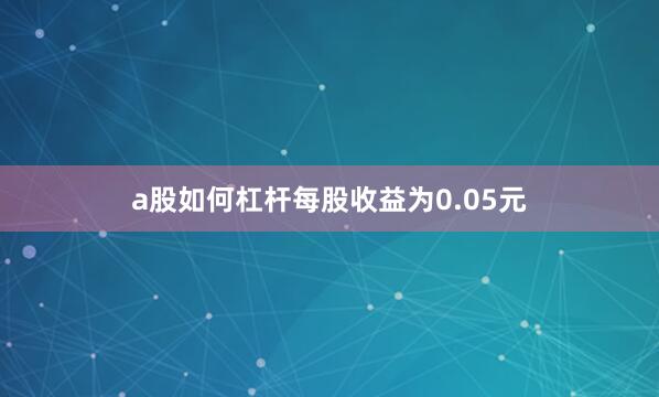 a股如何杠杆每股收益为0.05元