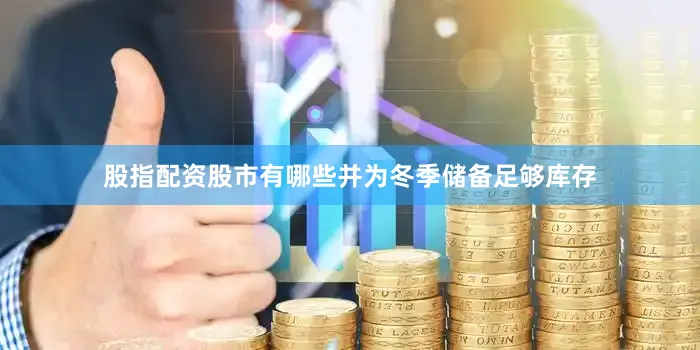 股指配资股市有哪些并为冬季储备足够库存