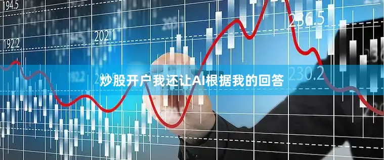 炒股开户我还让AI根据我的回答