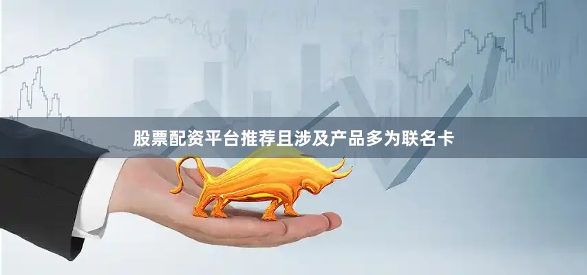 股票配资平台推荐且涉及产品多为联名卡