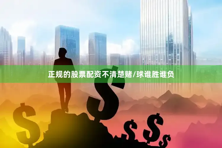 正规的股票配资不清楚赌/球谁胜谁负