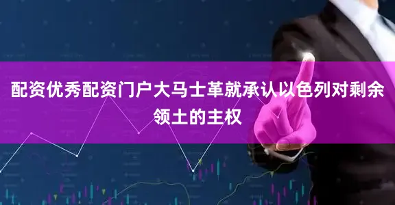 配资优秀配资门户大马士革就承认以色列对剩余领土的主权