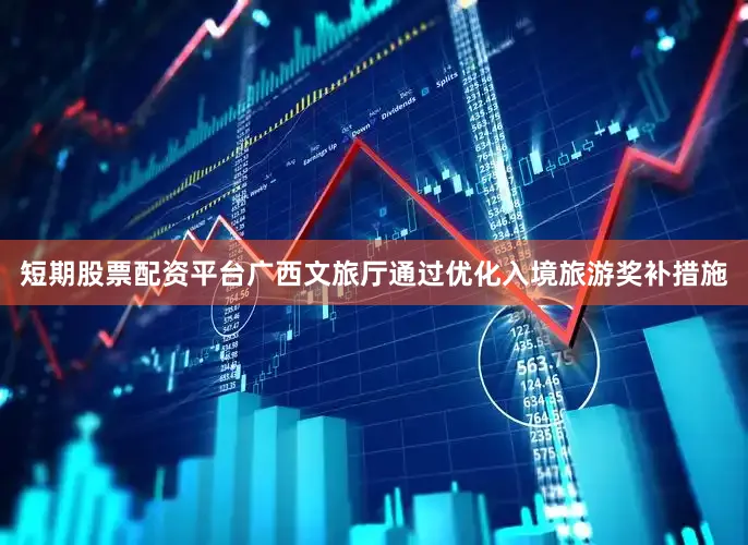 短期股票配资平台广西文旅厅通过优化入境旅游奖补措施
