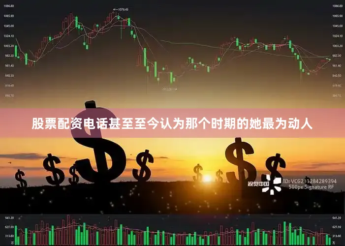 股票配资电话甚至至今认为那个时期的她最为动人