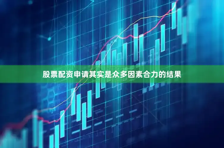 股票配资申请其实是众多因素合力的结果
