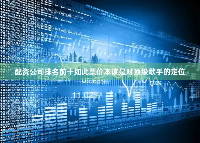 配资公司排名前十如此票价本该是对顶级歌手的定位