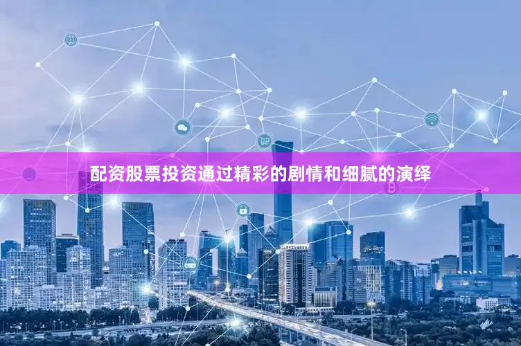 配资股票投资通过精彩的剧情和细腻的演绎