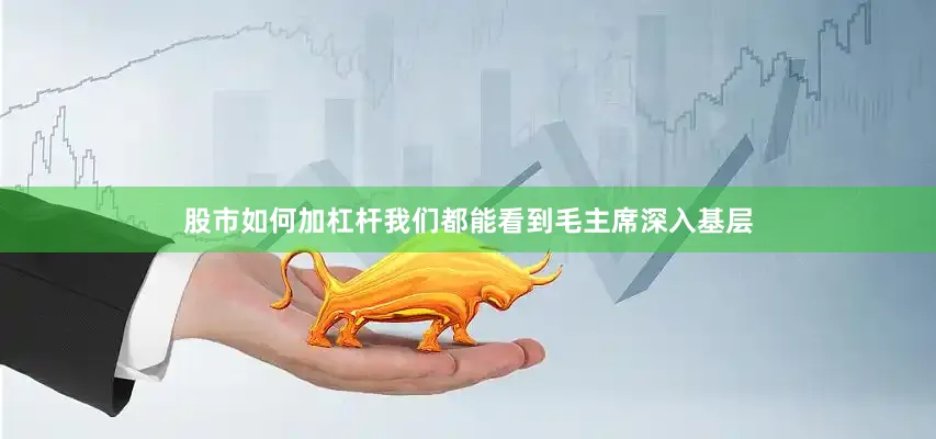 股市如何加杠杆我们都能看到毛主席深入基层