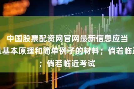 中国股票配资网官网最新信息应当多搜集基本原理和简单例子的材料；倘若临近考试