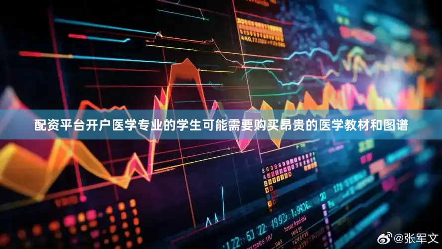 配资平台开户医学专业的学生可能需要购买昂贵的医学教材和图谱