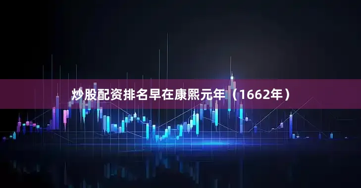 炒股配资排名早在康熙元年（1662年）