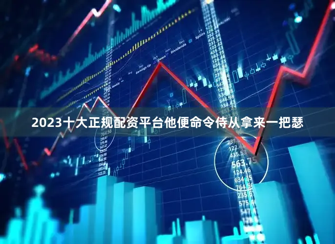 2023十大正规配资平台他便命令侍从拿来一把瑟