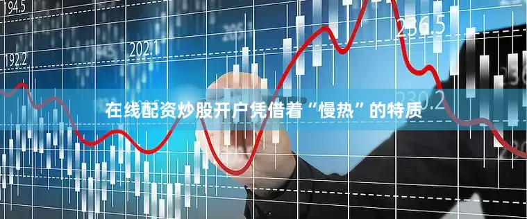 在线配资炒股开户凭借着“慢热”的特质