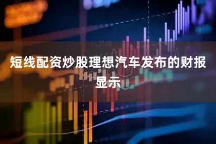 短线配资炒股理想汽车发布的财报显示