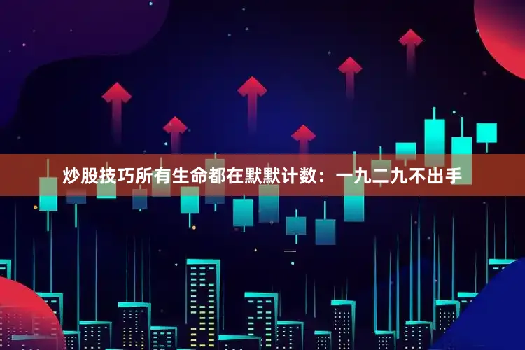 炒股技巧所有生命都在默默计数：一九二九不出手