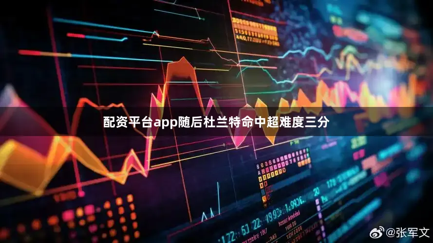 配资平台app随后杜兰特命中超难度三分