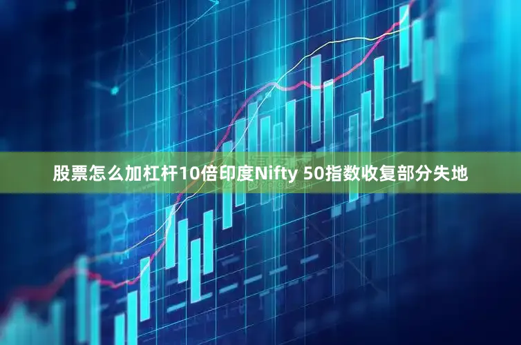 股票怎么加杠杆10倍印度Nifty 50指数收复部分失地